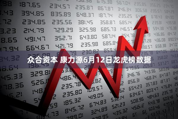 众合资本 康力源6月12日龙虎榜数据