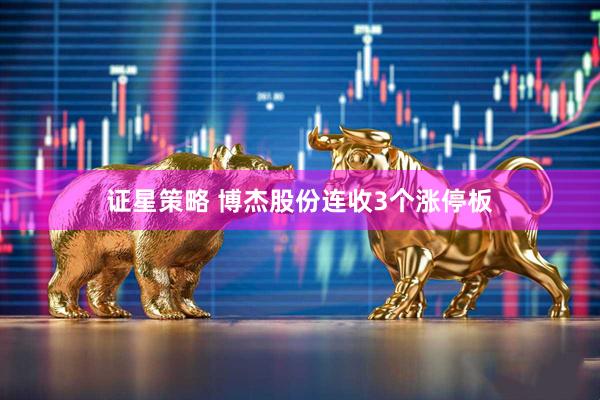 证星策略 博杰股份连收3个涨停板