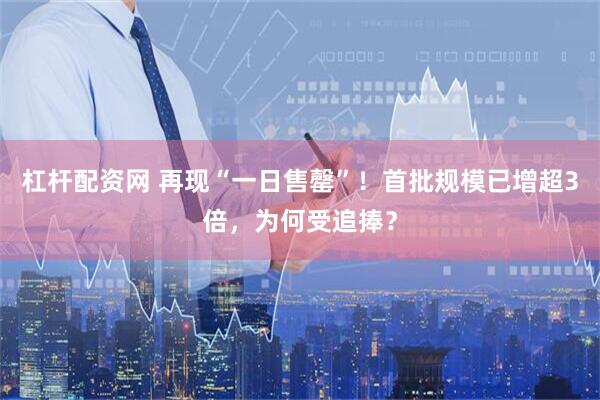 杠杆配资网 再现“一日售罄”！首批规模已增超3倍，为何受追捧？