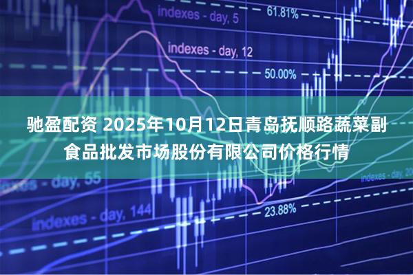 驰盈配资 2025年10月12日青岛抚顺路蔬菜副食品批发市场股份有限公司价格行情