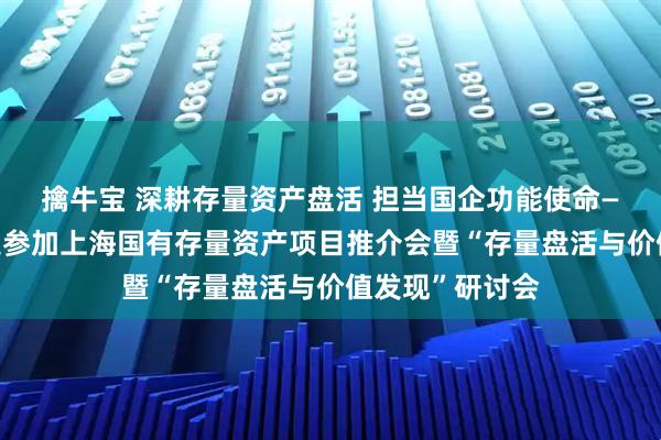 擒牛宝 深耕存量资产盘活 担当国企功能使命——建元信托受邀参加上海国有存量资产项目推介会暨“存量盘活与价值发现”研讨会