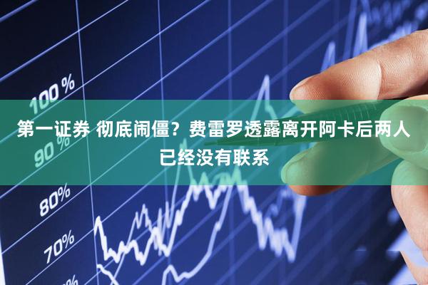 第一证券 彻底闹僵？费雷罗透露离开阿卡后两人已经没有联系