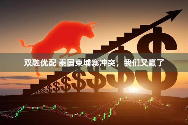 双融优配 泰国柬埔寨冲突，我们又赢了
