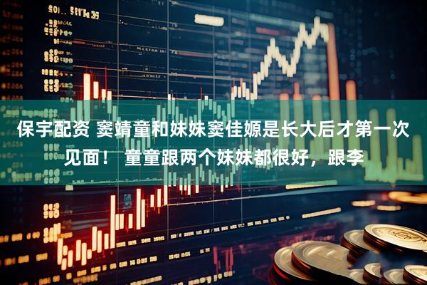 保宇配资 窦靖童和妹妹窦佳嫄是长大后才第一次见面！ 童童跟两个妹妹都很好，跟李